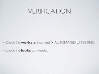 VERIFICATION



• Check   if it works as intended > AUTOMATED UI TESTING

• Check   if it looks as intended




                                    27
 