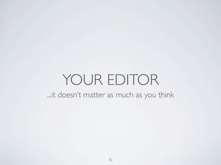 YOUR EDITOR
...it doesn’t matter as much as you think




                   30
 