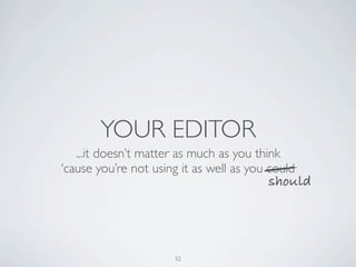YOUR EDITOR
   ...it doesn’t matter as much as you think
‘cause you’re not using it as well as you could
                                         should




                      32
 