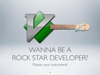 WANNA BE A
ROCK STAR DEVELOPER?
     Master your instrument!

               33
 