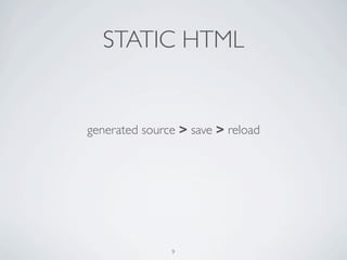STATIC HTML


generated source > save > reload




               9
 