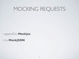 MOCKING REQUESTS



• appendTo’s   Mockjax

• my   MockJSON




                         12
 