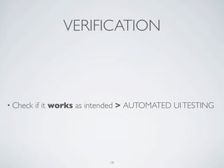 VERIFICATION



• Check   if it works as intended > AUTOMATED UI TESTING




                             19
 