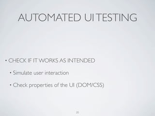 AUTOMATED UI TESTING


• CHECK    IF IT WORKS AS INTENDED

 • Simulate   user interaction

 • Check   properties of the UI...