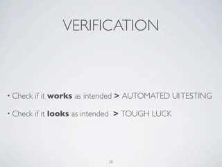 VERIFICATION



• Check   if it works as intended > AUTOMATED UI TESTING

• Check   if it looks as intended > TOUGH LUCK

...