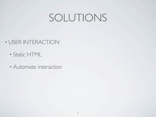 SOLUTIONS

• USER   INTERACTION

 • Static   HTML

 • Automate   interaction




                            7
 