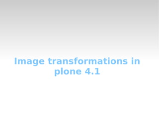 Image transformations in
plone 4.1
 