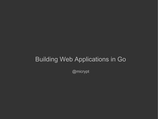 Building Web Applications in Go
@micrypt
 