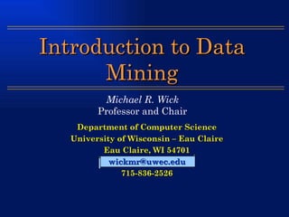 Department of Computer Science University of Wisconsin – Eau Claire Eau Claire, WI 54701 [email_address] 715-836-2526 Introduction to Data Mining Michael R. Wick Professor and Chair 