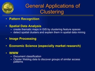 General Applications of Clustering  Pattern Recognition Spatial Data Analysis  create thematic maps in GIS by clustering feature spaces detect spatial clusters and explain them in spatial data mining Image Processing Economic Science (especially market research) WWW Document classification Cluster Weblog data to discover groups of similar access patterns 