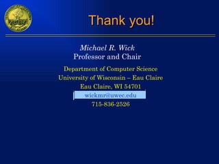 Thank you! Department of Computer Science University of Wisconsin – Eau Claire Eau Claire, WI 54701 [email_address] 715-836-2526 Michael R. Wick Professor and Chair 