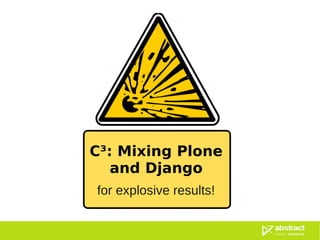 C³: Mixing Plone
   and Django
for explosive results!
 