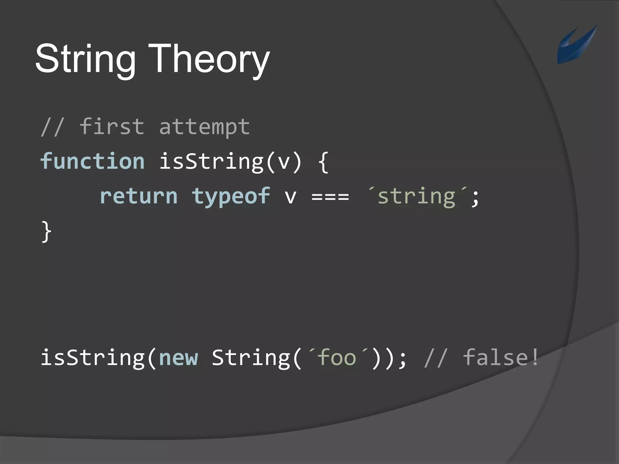 String Theory// firstattemptfunctionisString(v) {returntypeof v === ´string´;}isString(new String(´foo´)); // false!