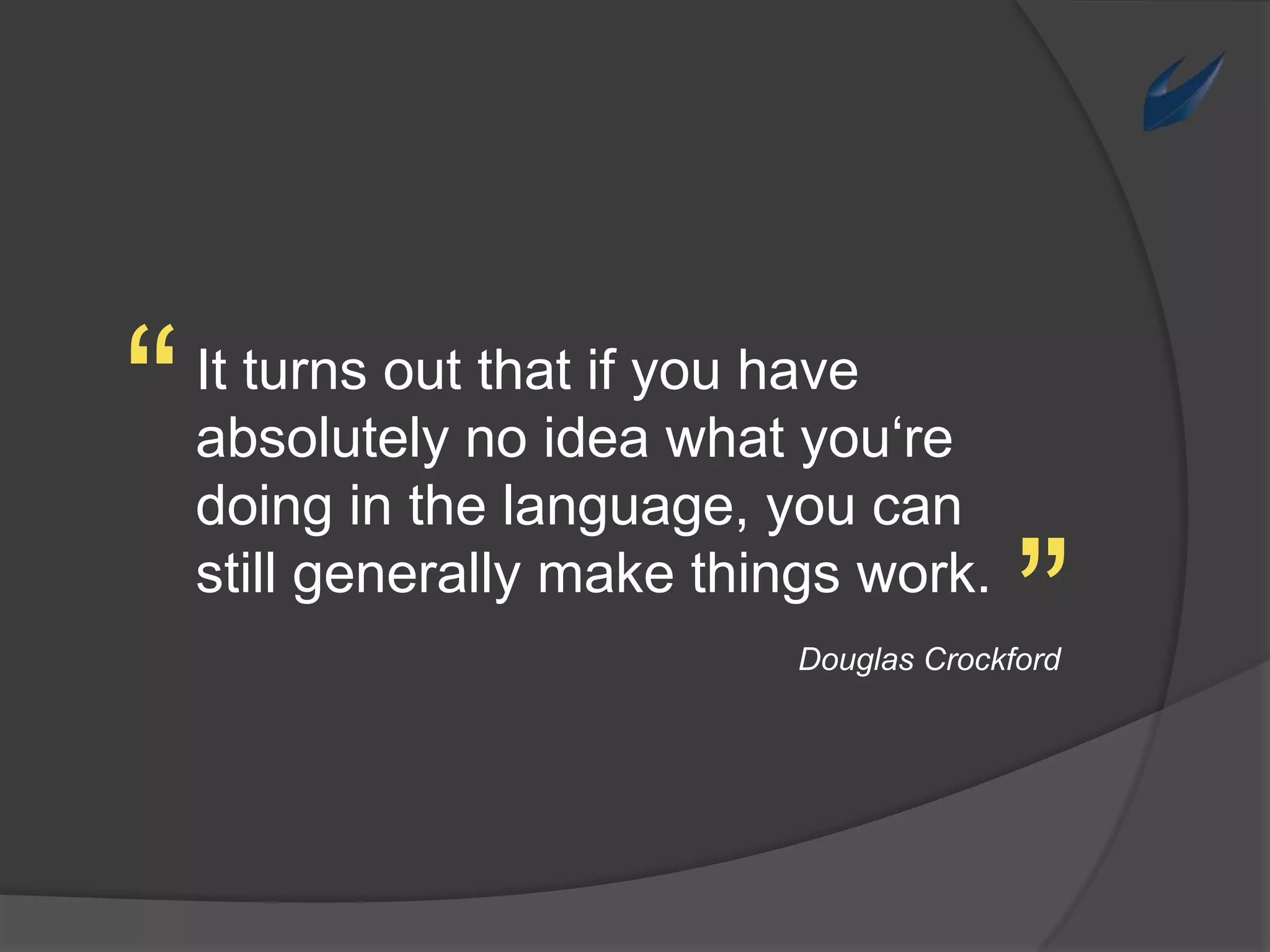 “It turns out thatif you haveabsolutelynoideawhatyou‘redoing in thelanguage, you can still generallymakethingswork.„Douglas Crockford
