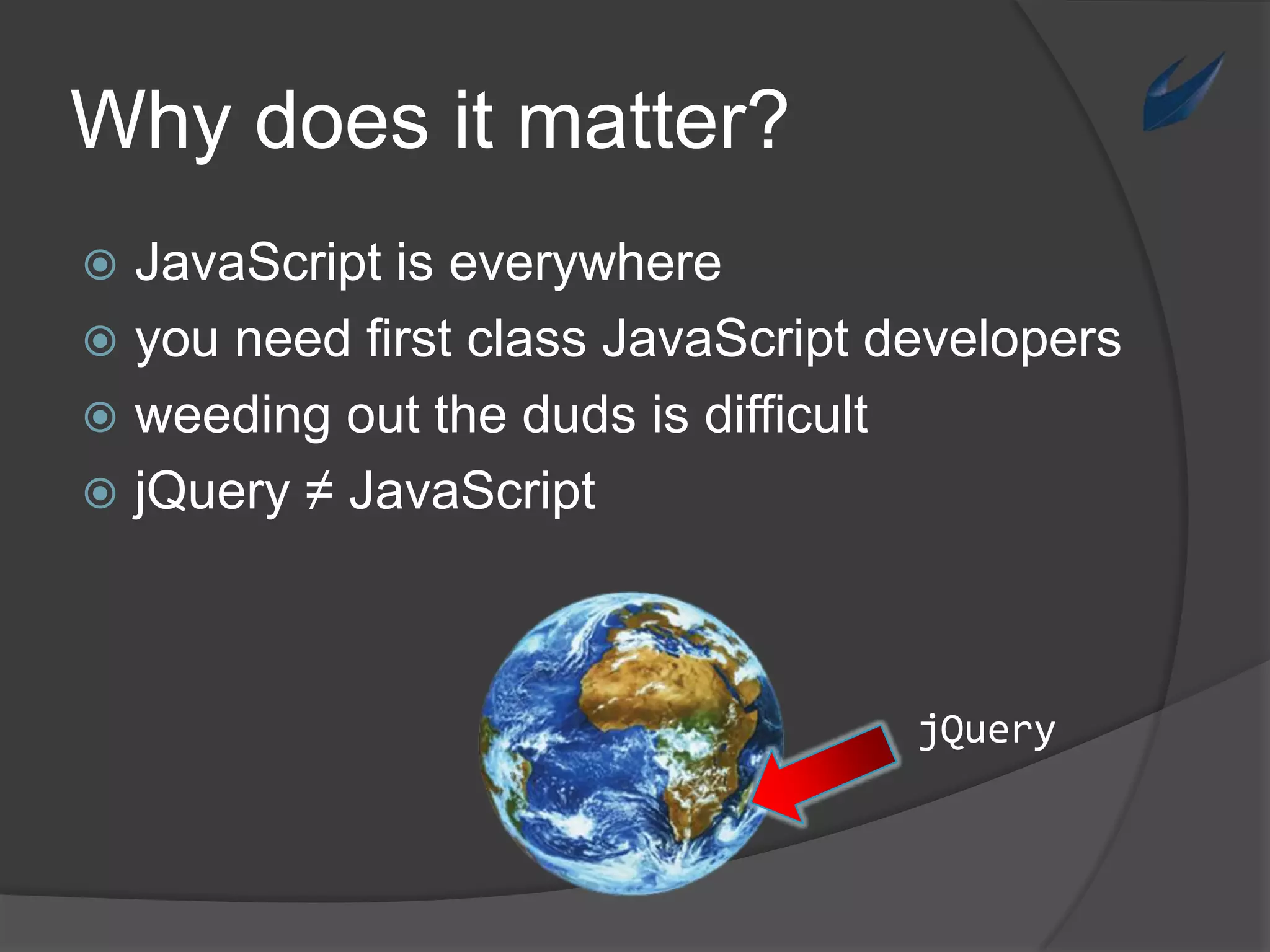 Whydoesit matter?JavaScript iseverywhereyou needfirstclass JavaScript developersweeding out thedudsisdifficultjQuery ≠ JavaScriptjQuery
