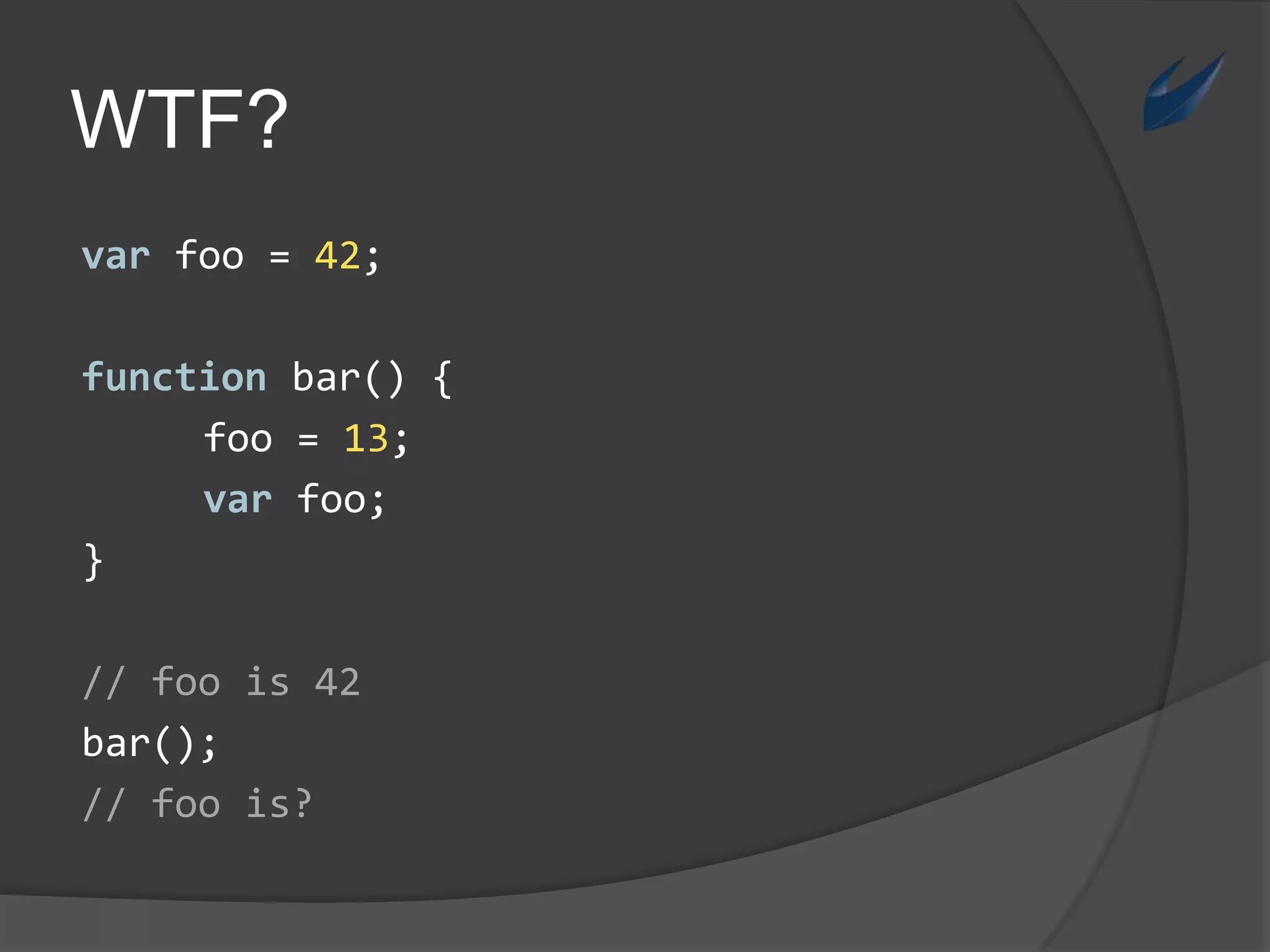 WTF?varfoo = 42;function bar() {foo = 13;varfoo;}// foois 42bar();// foois?