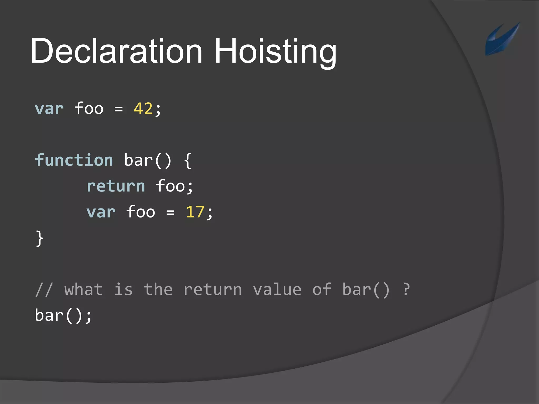 DeclarationHoistingvarfoo = 42;function bar() {returnfoo;varfoo = 17;}// whatisthereturnvalueof bar() ?bar();