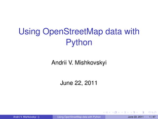 Using OpenStreetMap data with
              Python

                           Andrii V. Mishkovskyi


                               June 22, 2011




Andrii V. Mishkovskyi ()     Using OpenStreetMap data with Python   June 22, 2011   1 / 47
 