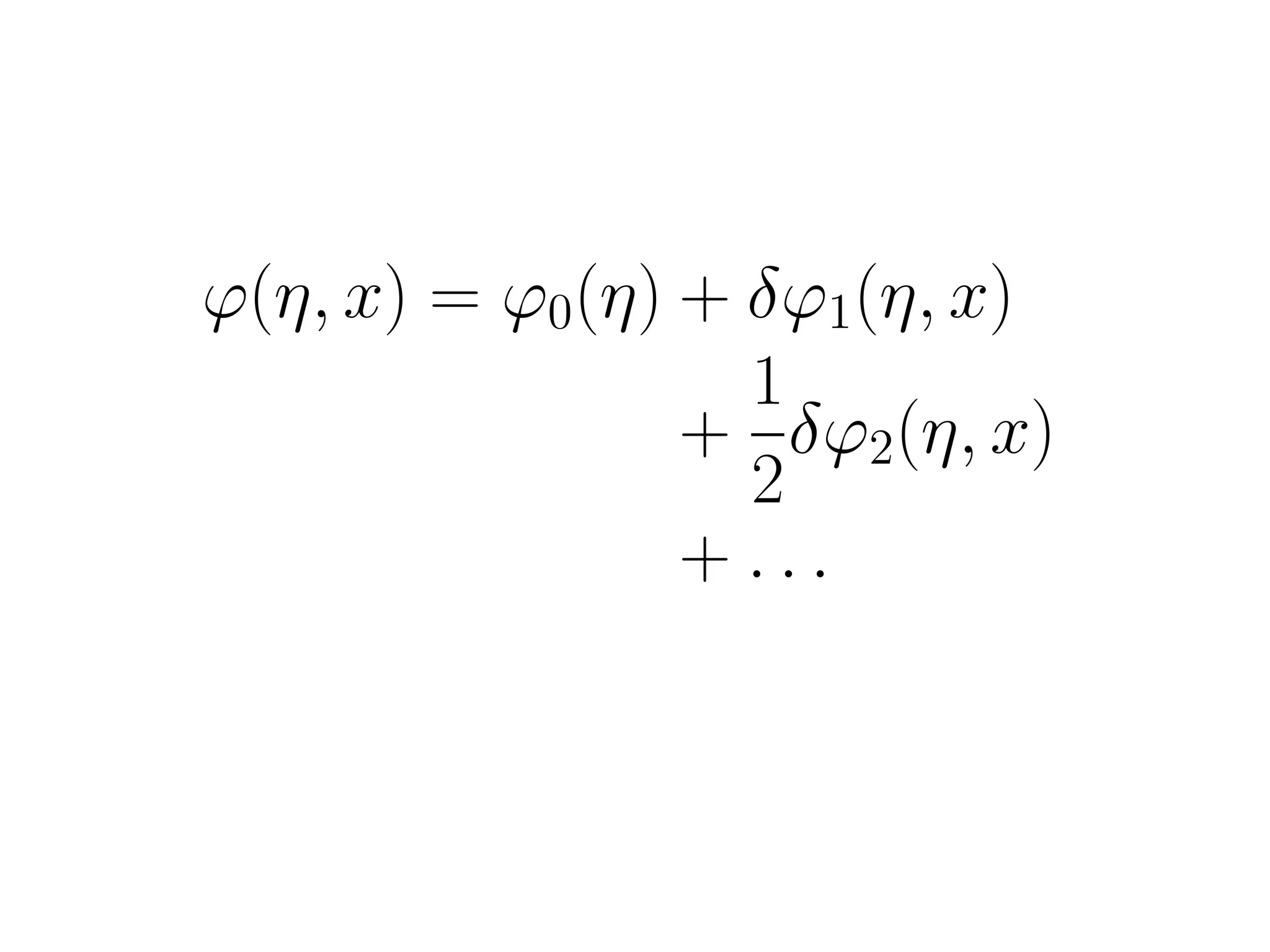 ϕ(η, x) = ϕ0(η) + δϕ1(η, x)
                  1
                + δϕ2(η, x)
                  2
                + ...
 