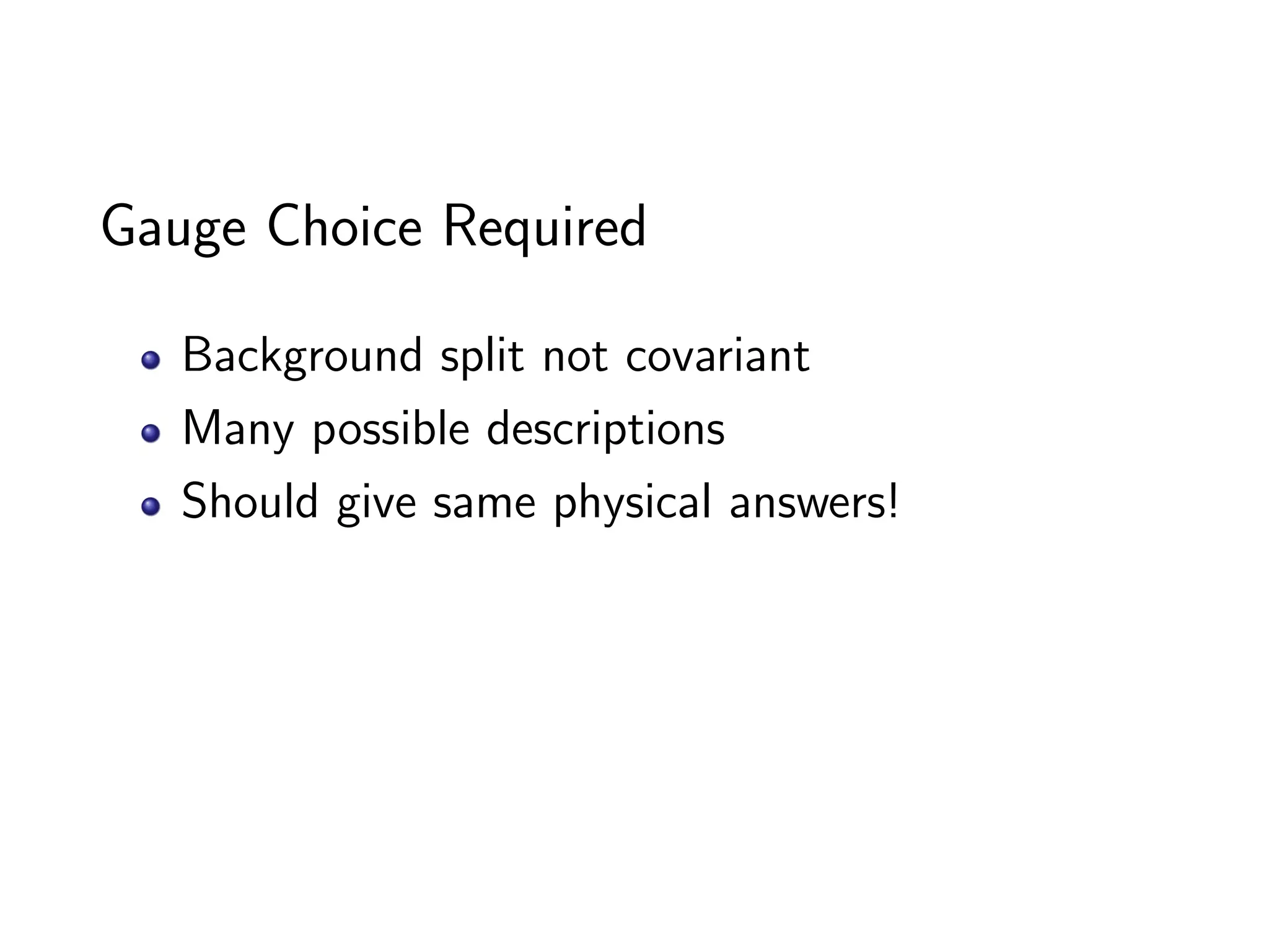 Gauge Choice Required

   Background split not covariant
   Many possible descriptions
   Should give same physical answers!

⇒ Use Gauge Invariant Variables
 