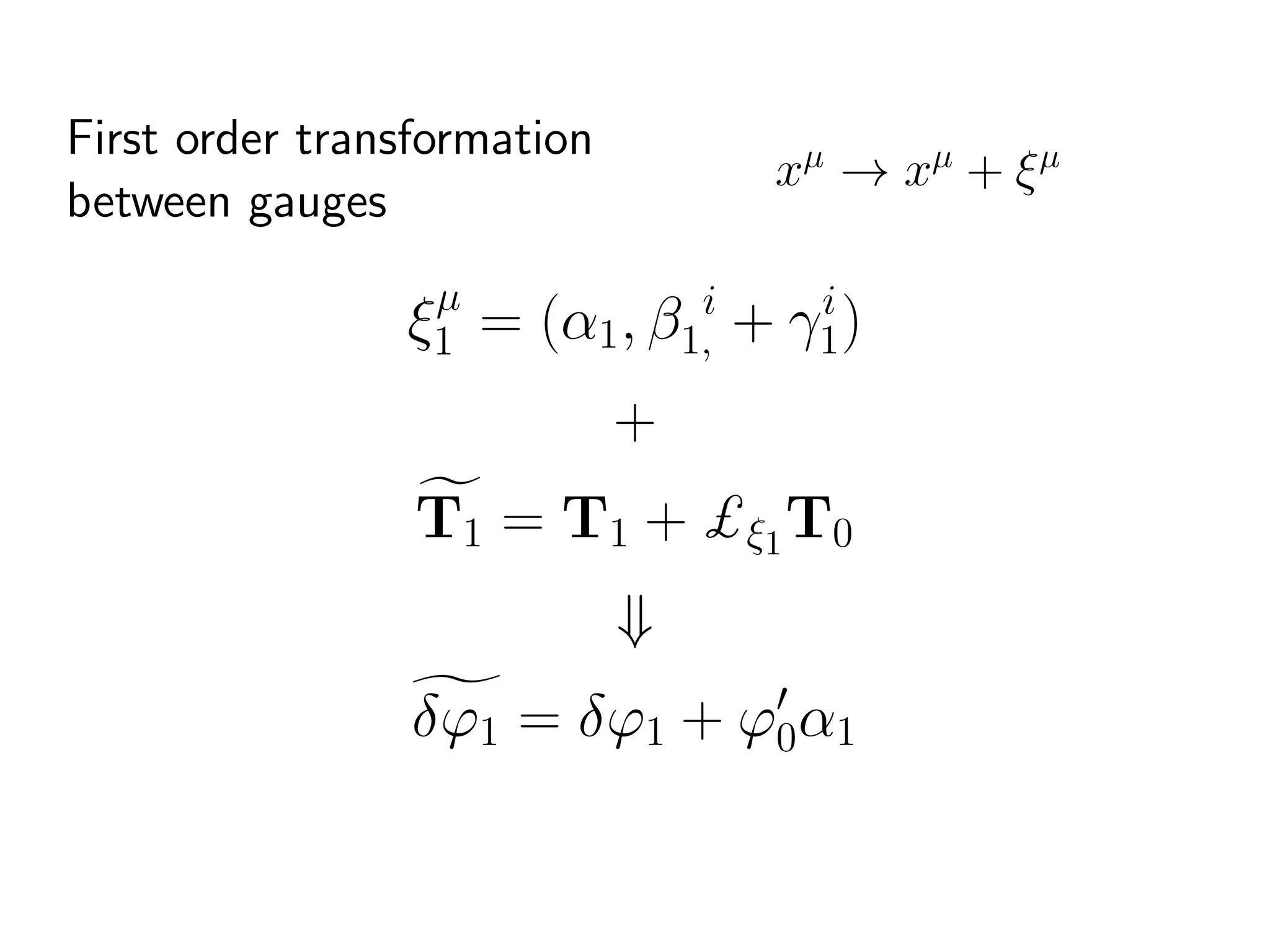 First order transformation
                                 xµ → xµ + ξ µ
between gauges
                 µ
                ξ1 = (α1, β1,i + γ1)
                                  i

                             +
                 T1 = T1 + £ξ1 T0
                             ⇓
                 δϕ1 = δϕ1 + ϕ0α1
 