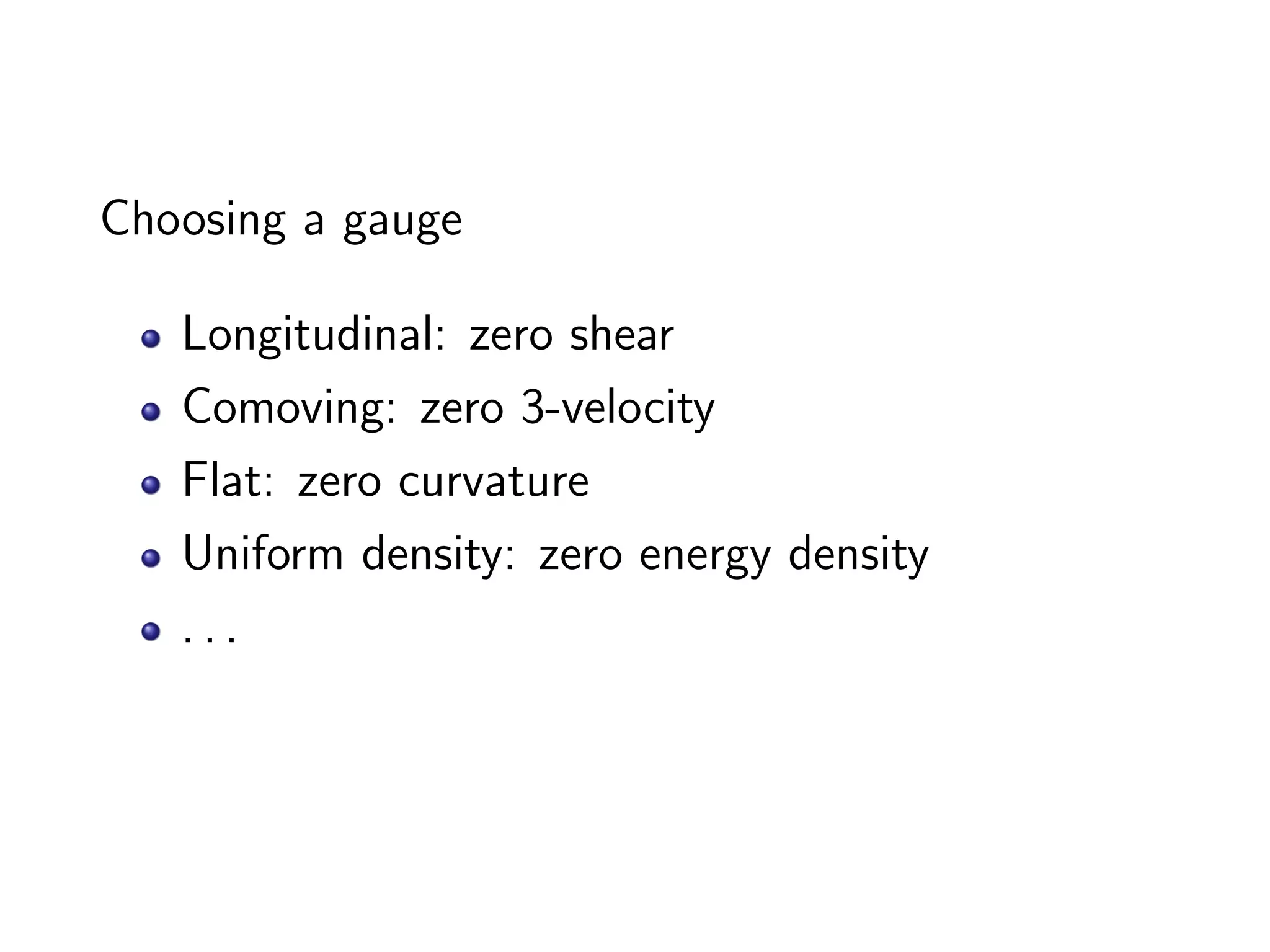 Choosing a gauge

   Longitudinal: zero shear
   Comoving: zero 3-velocity
   Flat: zero curvature
   Uniform density: zero energy density
   ...
 