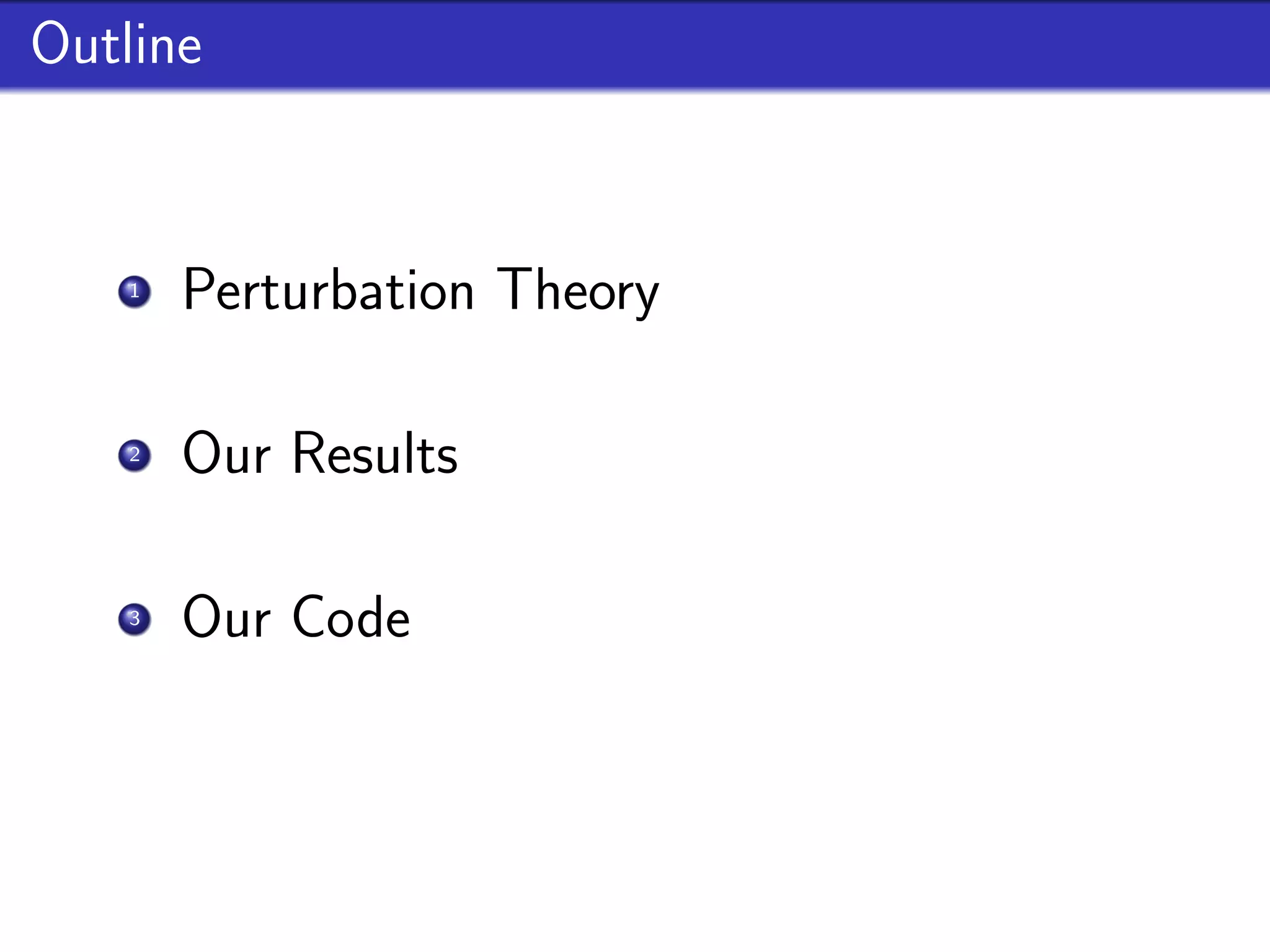 Outline


    1
        Perturbation Theory
        1st and 2nd Order Perturbations, Gauge Invariance
    2
        Our Results
        Source term and Second Order results for feature models
    3
        Our Code
        Implementation, properties and future goals
 