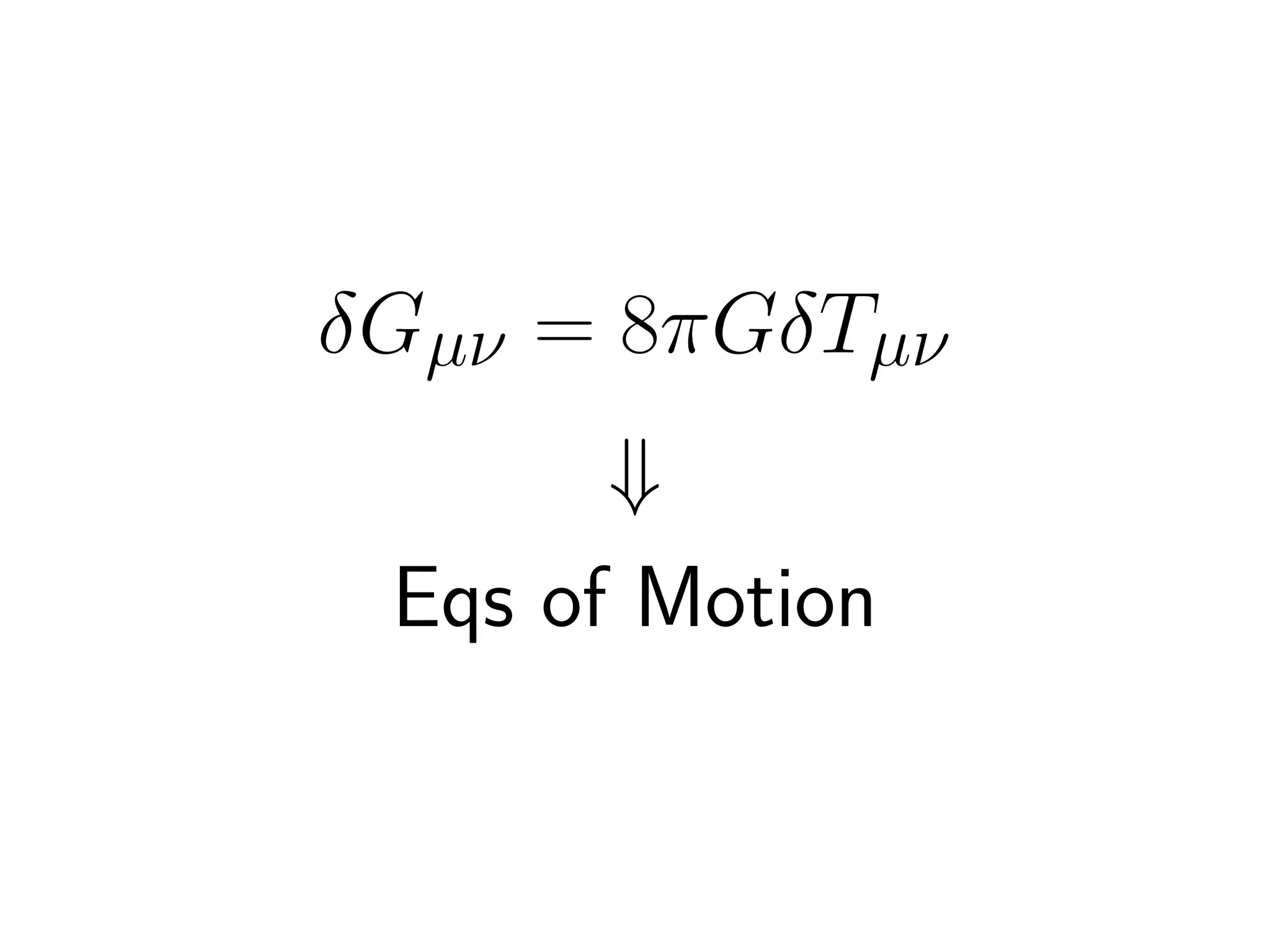 δGµν = 8πGδTµν
       ⇓
 Eqs of Motion
 