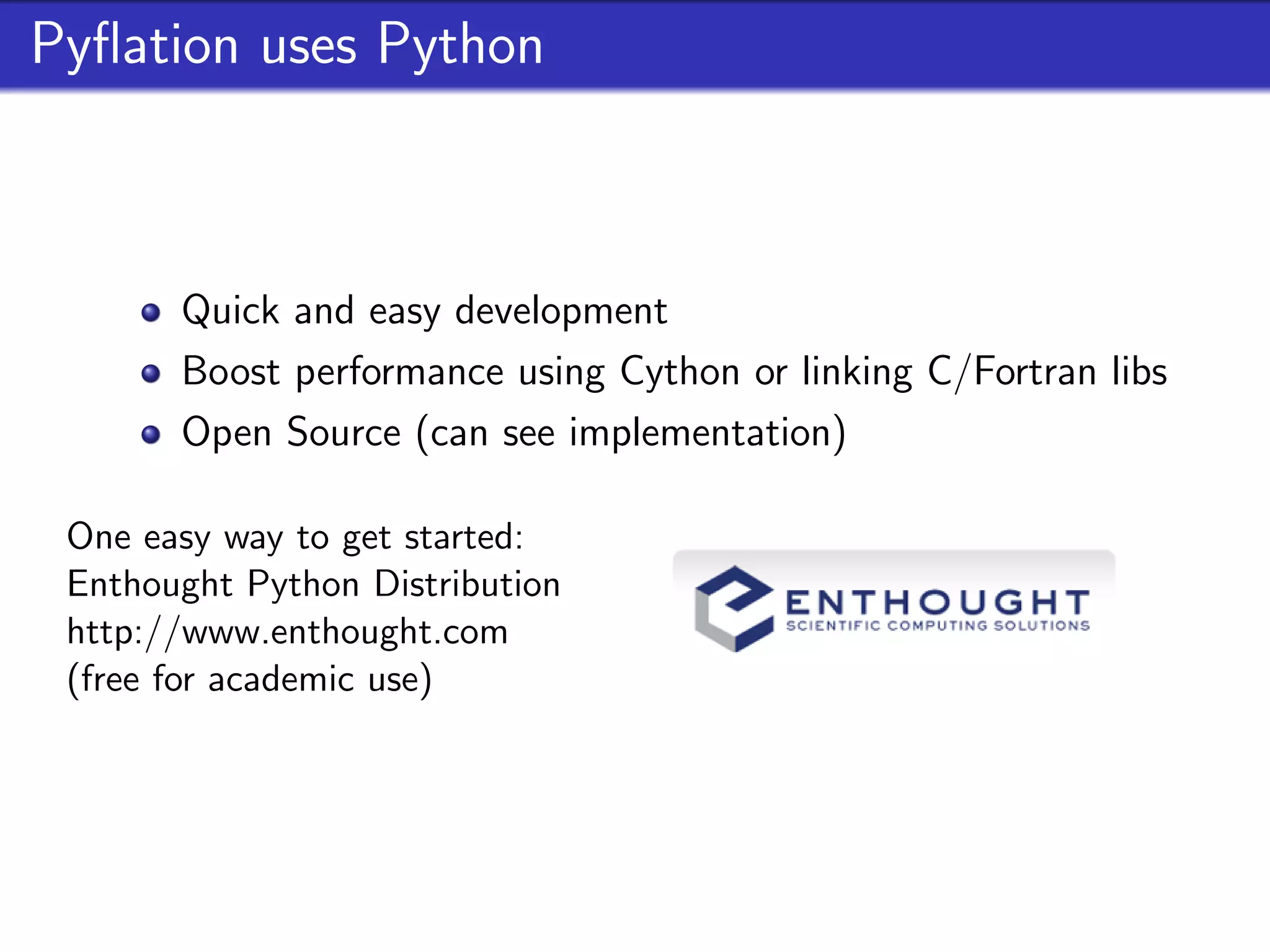 Pyﬂation uses Python



       Quick and easy development
       Boost performance using Cython or linking C/Fortran libs
       Open Source (can see implementation)

 One easy way to get started:
 Enthought Python Distribution
 http://www.enthought.com
 (free for academic use)
 