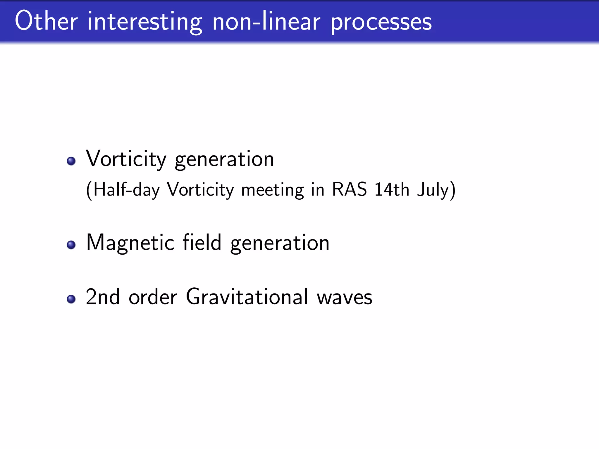 Other interesting non-linear processes



      Vorticity generation
      (Half-day Vorticity meeting in RAS 14th July)

      Magnetic ﬁeld generation

      2nd order Gravitational waves
 