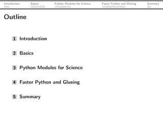 Introduction   Basics   Python Modules for Science   Faster Python and Glueing   Summary




Outline


       1 Introduction


       2 Basics


       3 Python Modules for Science


       4 Faster Python and Glueing


       5 Summary
 