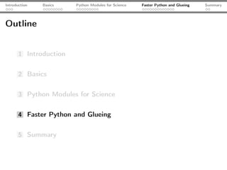 Introduction   Basics   Python Modules for Science   Faster Python and Glueing   Summary




Outline


       1 Introduction


       2 Basics


       3 Python Modules for Science


       4 Faster Python and Glueing


       5 Summary
 