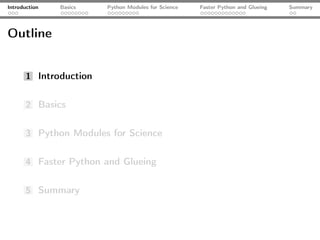 Introduction   Basics   Python Modules for Science   Faster Python and Glueing   Summary




Outline


       1 Introduction


       2 Basics


       3 Python Modules for Science


       4 Faster Python and Glueing


       5 Summary
 
