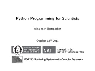 Python Programming for Scientists

         Alexander Eberspächer



          October 12th 2011
 