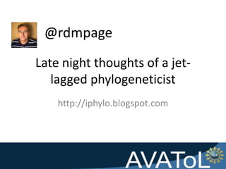 @rdmpage
Late night thoughts of a jet-
   lagged phylogeneticist
    http://iphylo.blogspot.com
 