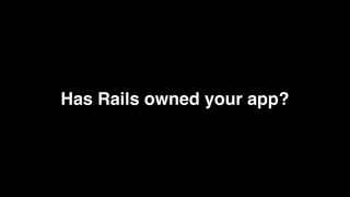 Has Rails owned your app?
 