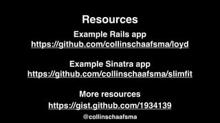 Resources
            Example Rails app
https://github.com/collinschaafsma/loyd

            Example Sinatra app
https://github.com/collinschaafsma/slimﬁt

              More resources
     https://gist.github.com/1934139
             @collinschaafsma
 