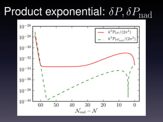 Product exponential: δP, δPnad
   10−26
                                           k3 PδP /(2π 2 )
        −28
   10                                      k3 PδPnad /(2π 2 )

   10−30

   10−32

   10−34

   10−36

   10−38

   10−40
              60   50   40       30   20        10           0
                             Nend − N
 