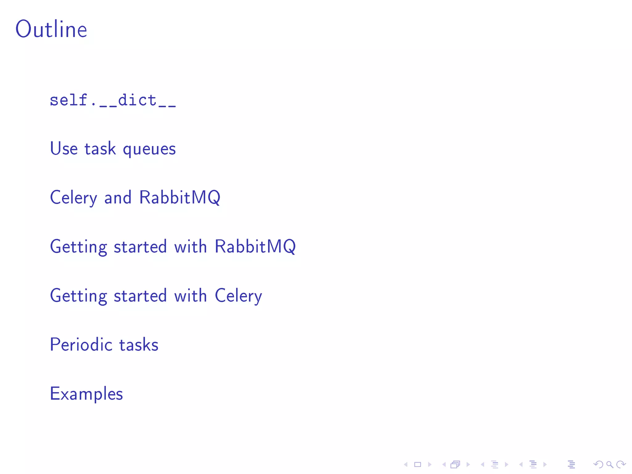 Outline

   self.__dict__

   Use task queues


   Celery and RabbitMQ


   Getting started with RabbitMQ


   Getting started with Celery


   Periodic tasks


   Examples
 