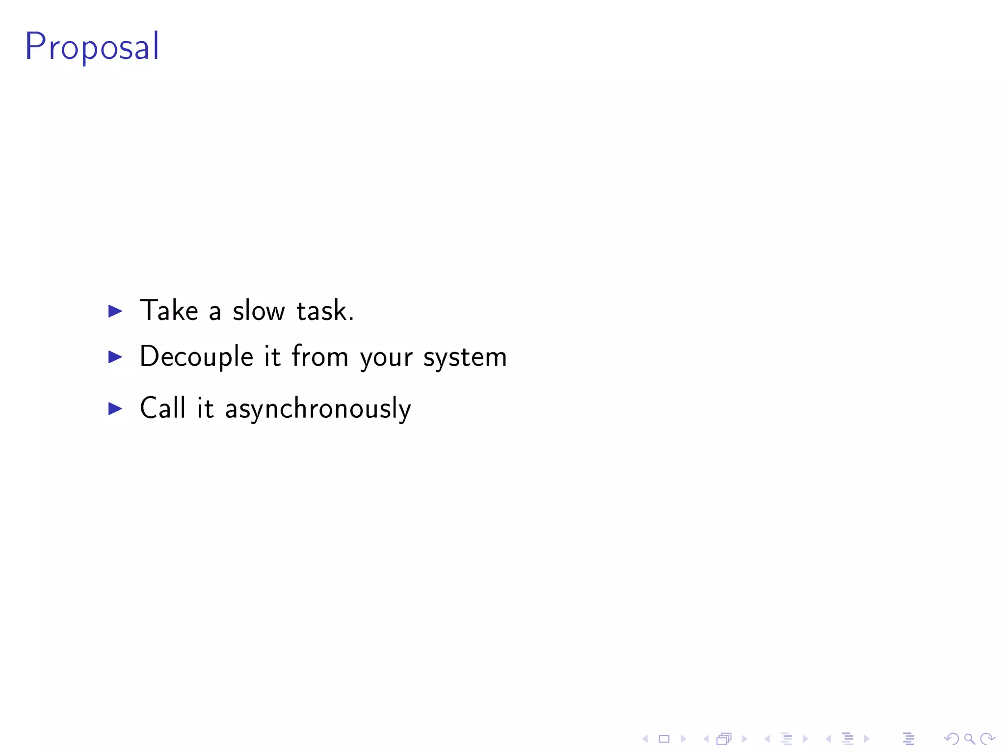 Proposal




      Take a slow task.

      Decouple it from your system

      Call it asynchronously
 