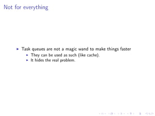 Not for everything




       Task queues are not a magic wand to make things faster
           They can be used as such (like cache).
           It hides the real problem.
 