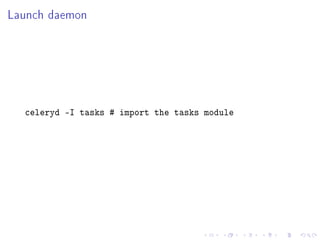 Launch daemon




  celeryd -I tasks # import the tasks module
 