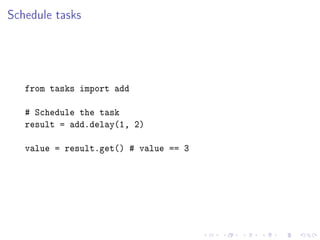 Schedule tasks




   from tasks import add

   # Schedule the task
   result = add.delay(1, 2)

   value = result.get() # value == 3
 
