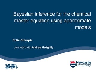 Bayesian inference for the chemical
master equation using approximate
                            models

Colin Gillespie

 Joint work with Andrew Golightly
 