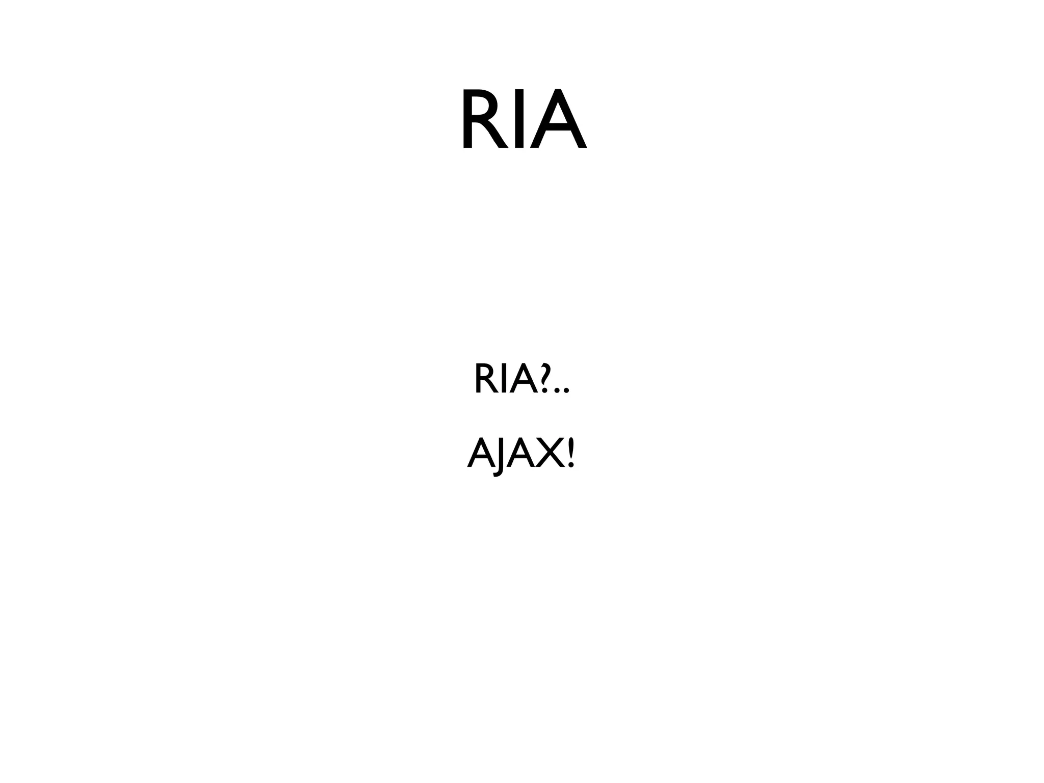 RIA

RIA?..
AJAX!
 