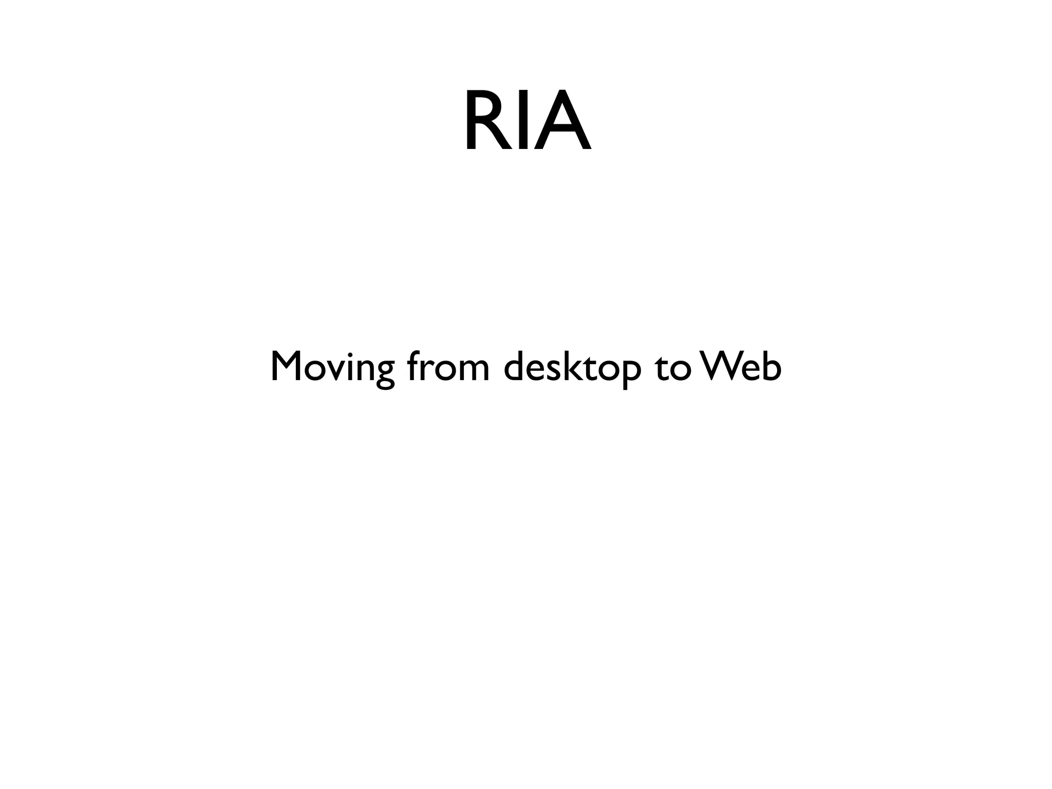 RIA

Moving from desktop to Web
 