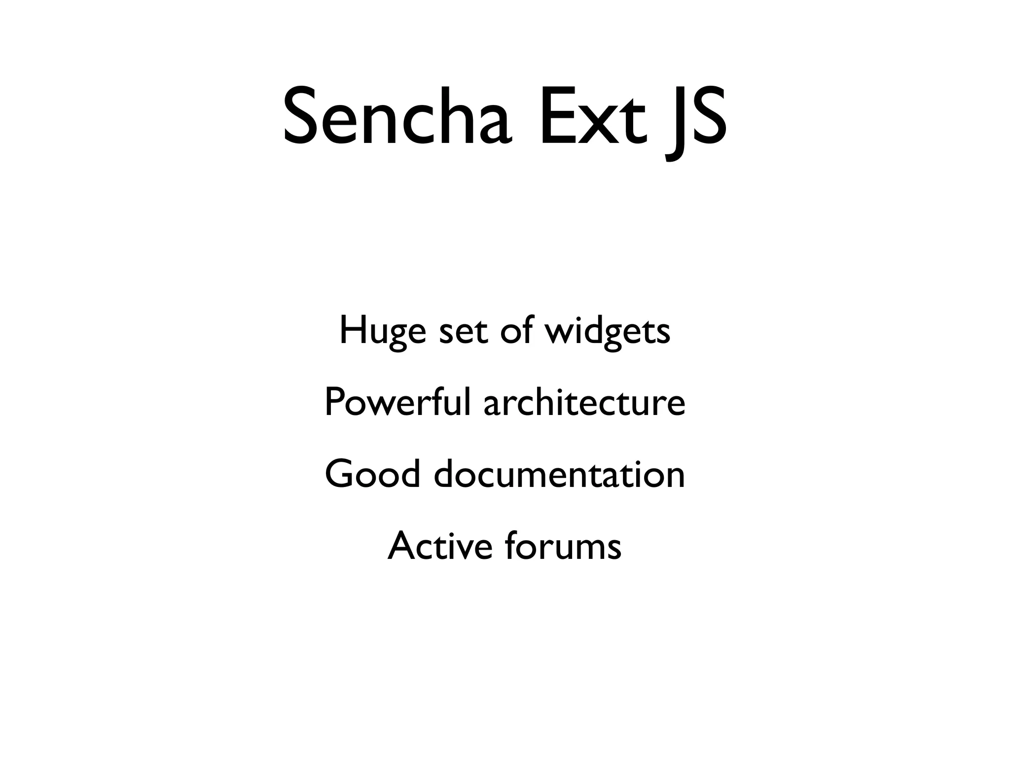 Sencha Ext JS

 Huge set of widgets
 Powerful architecture
 Good documentation
    Active forums
 