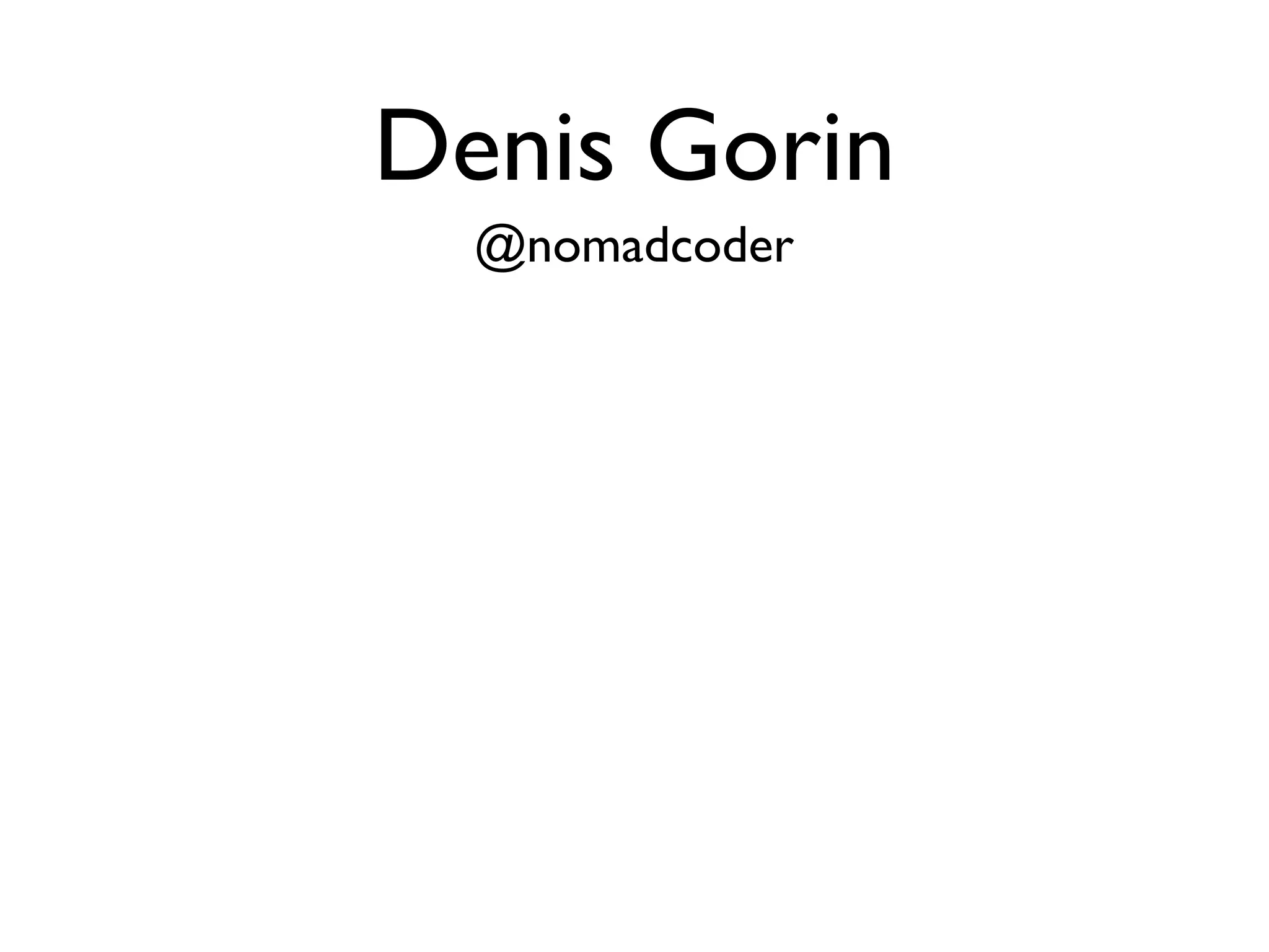 Denis Gorin
  @nomadcoder
 