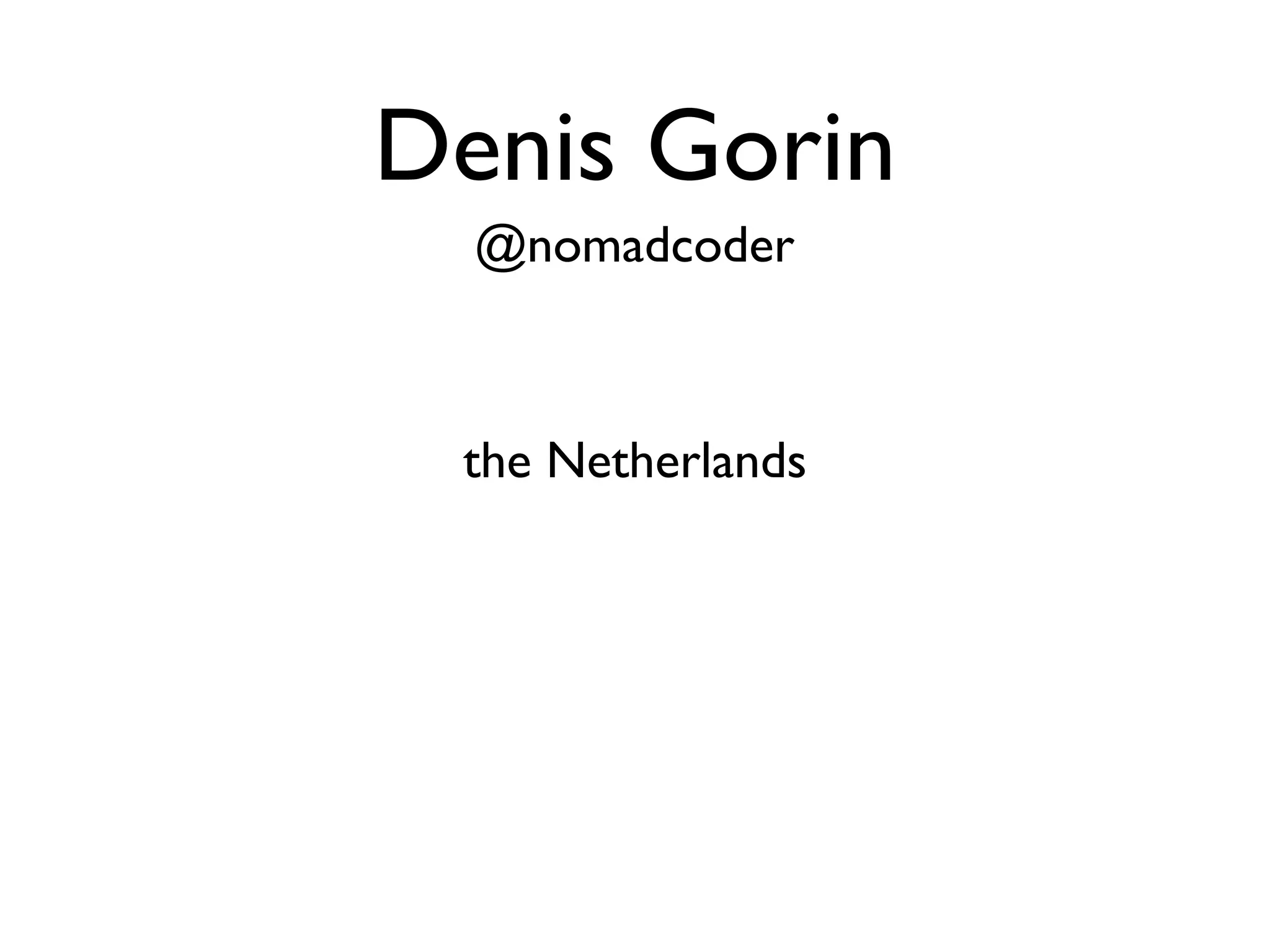Denis Gorin
  @nomadcoder



 the Netherlands
 