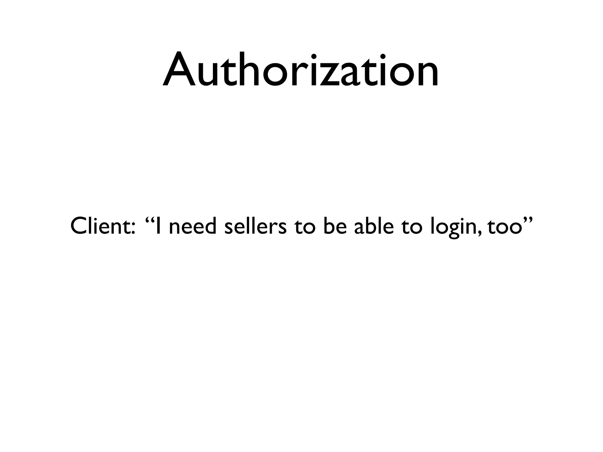 Authorization


Client: “I need sellers to be able to login, too”
 